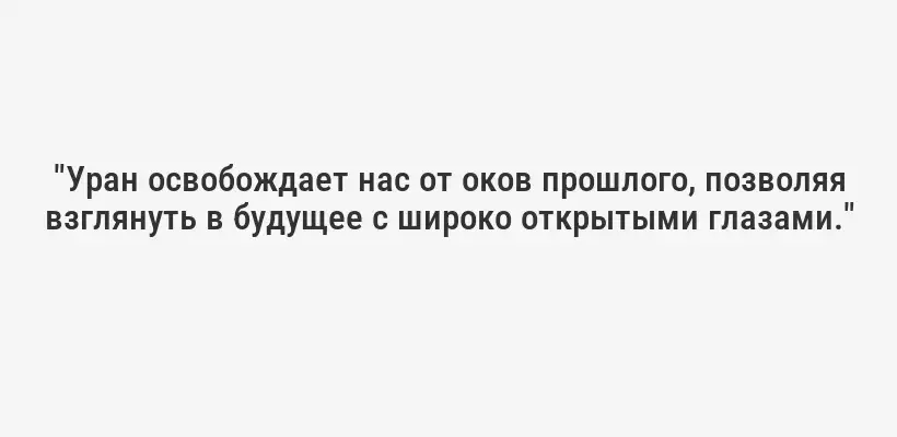 "Уран освобождает нас от оков прошлого, позволяя взглянуть в будущее с широко открытыми глазами."