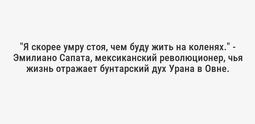 "Я скорее умру стоя, чем буду жить на коленях." - Эмилиано Сапата, мексиканский революционер, чья жизнь отражает бунтарский дух Урана в Овне.
