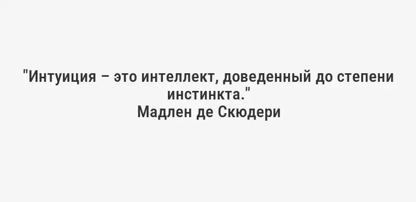 "Интуиция – это интеллект, доведенный до степени инстинкта."
Мадлен де Скюдери