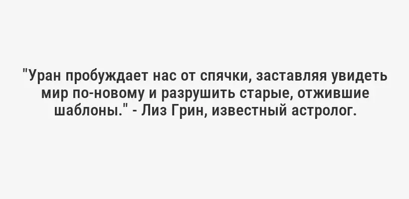 "Уран пробуждает нас от спячки, заставляя увидеть мир по-новому и разрушить старые, отжившие шаблоны." - Лиз Грин, известный астролог.