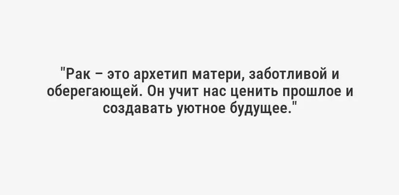 "Рак – это архетип матери, заботливой и оберегающей. Он учит нас ценить прошлое и создавать уютное будущее."