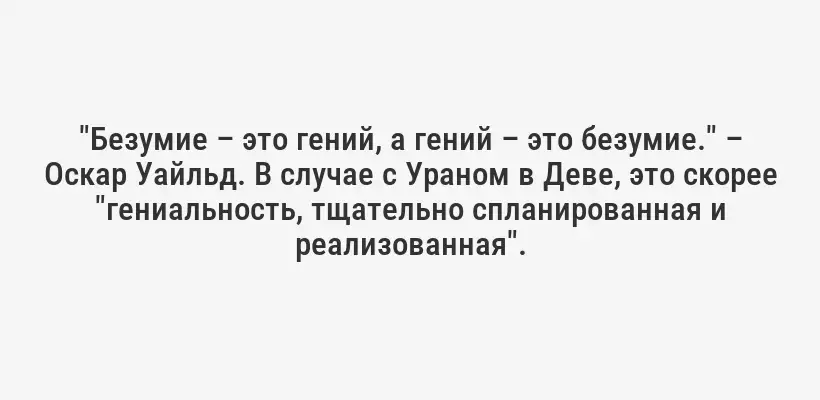 "Безумие – это гений, а гений – это безумие." – Оскар Уайльд. В случае с Ураном в Деве, это скорее "гениальность, тщательно спланированная и реализованная".