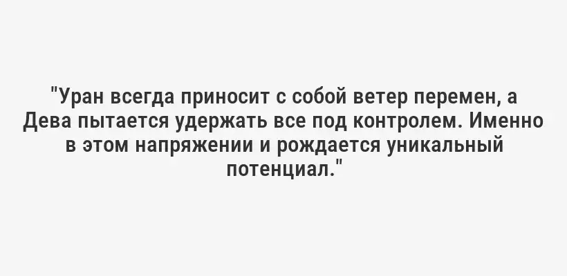 "Уран всегда приносит с собой ветер перемен, а Дева пытается удержать все под контролем. Именно в этом напряжении и рождается уникальный потенциал."