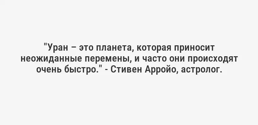 "Уран – это планета, которая приносит неожиданные перемены, и часто они происходят очень быстро." - Стивен Арройо, астролог.