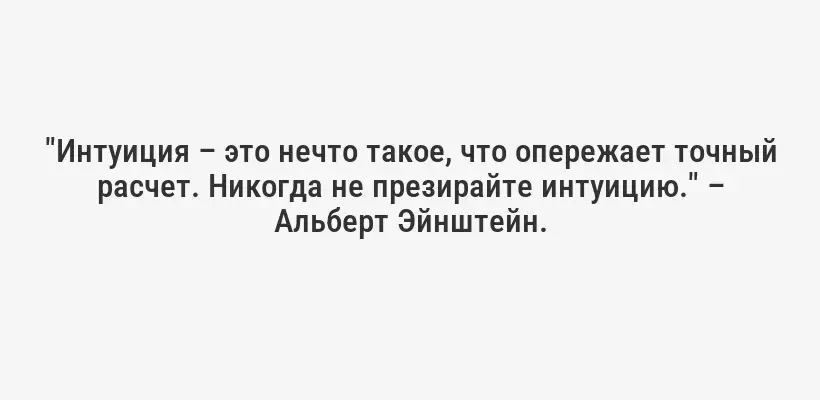 "Интуиция – это нечто такое, что опережает точный расчет. Никогда не презирайте интуицию." – Альберт Эйнштейн.