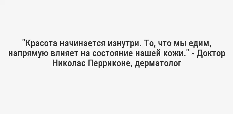 "Красота начинается изнутри. То, что мы едим, напрямую влияет на состояние нашей кожи." - Доктор Николас Перриконе, дерматолог