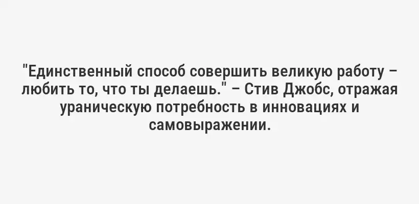 "Единственный способ совершить великую работу – любить то, что ты делаешь." – Стив Джобс, отражая ураническую потребность в инновациях и самовыражении.