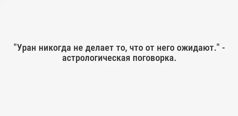 "Уран никогда не делает то, что от него ожидают." - астрологическая поговорка.