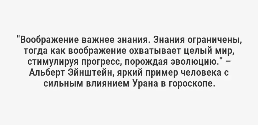 "Воображение важнее знания. Знания ограничены, тогда как воображение охватывает целый мир, стимулируя прогресс, порождая эволюцию." – Альберт Эйнштейн, яркий пример человека с сильным влиянием Урана в гороскопе.