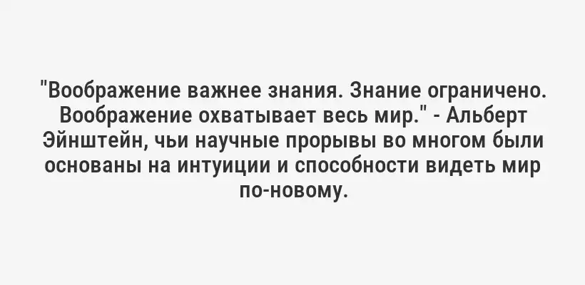 "Воображение важнее знания. Знание ограничено. Воображение охватывает весь мир." - Альберт Эйнштейн, чьи научные прорывы во многом были основаны на интуиции и способности видеть мир по-новому.
