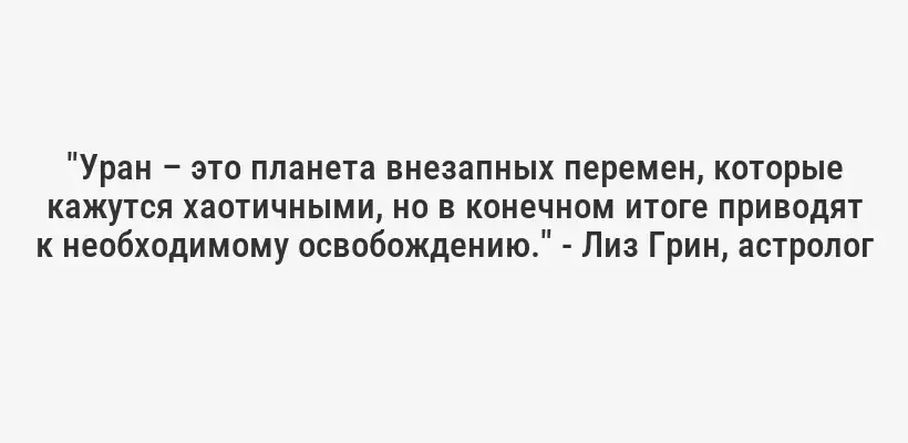 "Уран – это планета внезапных перемен, которые кажутся хаотичными, но в конечном итоге приводят к необходимому освобождению." - Лиз Грин, астролог