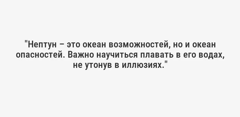 "Нептун – это океан возможностей, но и океан опасностей. Важно научиться плавать в его водах, не утонув в иллюзиях."