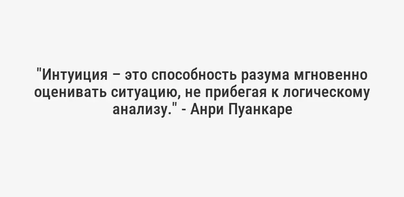 "Интуиция – это способность разума мгновенно оценивать ситуацию, не прибегая к логическому анализу." - Анри Пуанкаре
