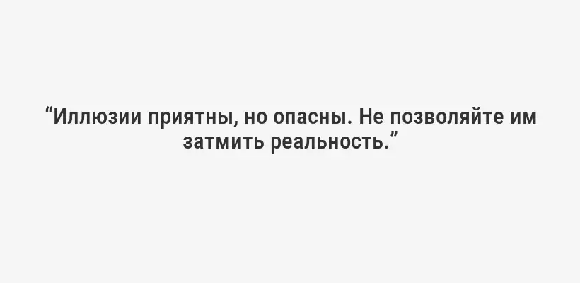 “Иллюзии приятны, но опасны. Не позволяйте им затмить реальность.”