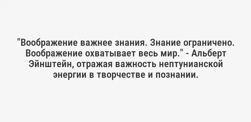 "Воображение важнее знания. Знание ограничено. Воображение охватывает весь мир." - Альберт Эйнштейн, отражая важность нептунианской энергии в творчестве и познании.