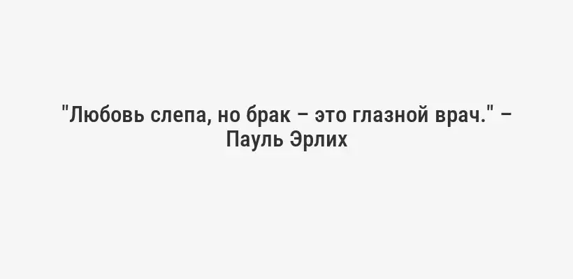 "Любовь слепа, но брак – это глазной врач." – Пауль Эрлих
