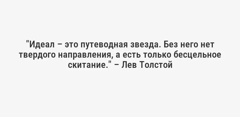 "Идеал – это путеводная звезда. Без него нет твердого направления, а есть только бесцельное скитание." – Лев Толстой