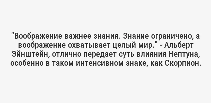 "Воображение важнее знания. Знание ограничено, а воображение охватывает целый мир." - Альберт Эйнштейн, отлично передает суть влияния Нептуна, особенно в таком интенсивном знаке, как Скорпион.