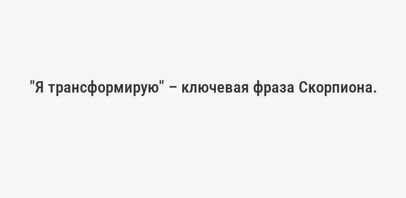 "Я трансформирую" – ключевая фраза Скорпиона.