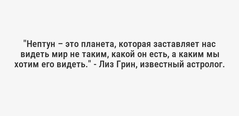 "Нептун – это планета, которая заставляет нас видеть мир не таким, какой он есть, а каким мы хотим его видеть." - Лиз Грин, известный астролог.
