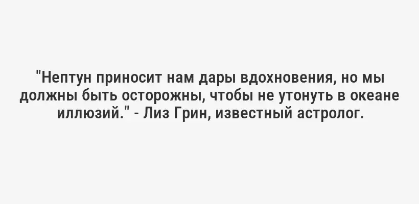 "Нептун приносит нам дары вдохновения, но мы должны быть осторожны, чтобы не утонуть в океане иллюзий." - Лиз Грин, известный астролог.