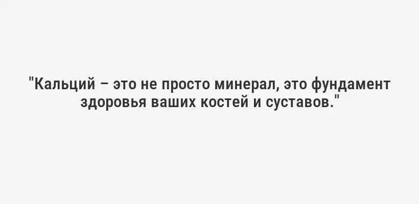 "Кальций – это не просто минерал, это фундамент здоровья ваших костей и суставов."