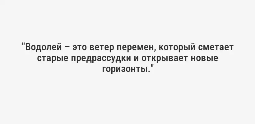 "Водолей – это ветер перемен, который сметает старые предрассудки и открывает новые горизонты."