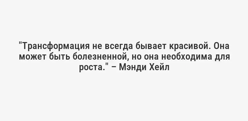 "Трансформация не всегда бывает красивой. Она может быть болезненной, но она необходима для роста." – Мэнди Хейл