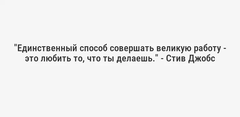 "Единственный способ совершать великую работу - это любить то, что ты делаешь." - Стив Джобс