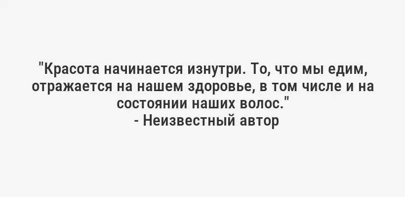 "Красота начинается изнутри. То, что мы едим, отражается на нашем здоровье, в том числе и на состоянии наших волос."
- Неизвестный автор