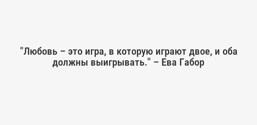 "Любовь – это игра, в которую играют двое, и оба должны выигрывать." – Ева Габор