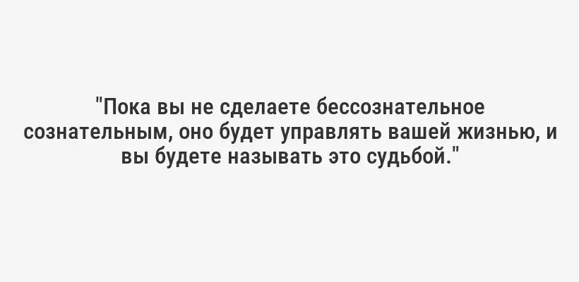 "Пока вы не сделаете бессознательное сознательным, оно будет управлять вашей жизнью, и вы будете называть это судьбой."