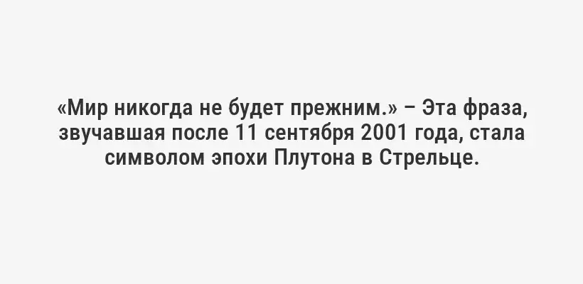 «Мир никогда не будет прежним.» – Эта фраза, звучавшая после 11 сентября 2001 года, стала символом эпохи Плутона в Стрельце.