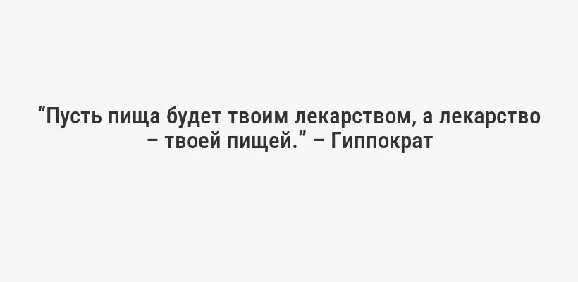 “Пусть пища будет твоим лекарством, а лекарство – твоей пищей.” – Гиппократ