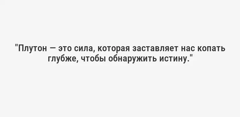 "Плутон — это сила, которая заставляет нас копать глубже, чтобы обнаружить истину."