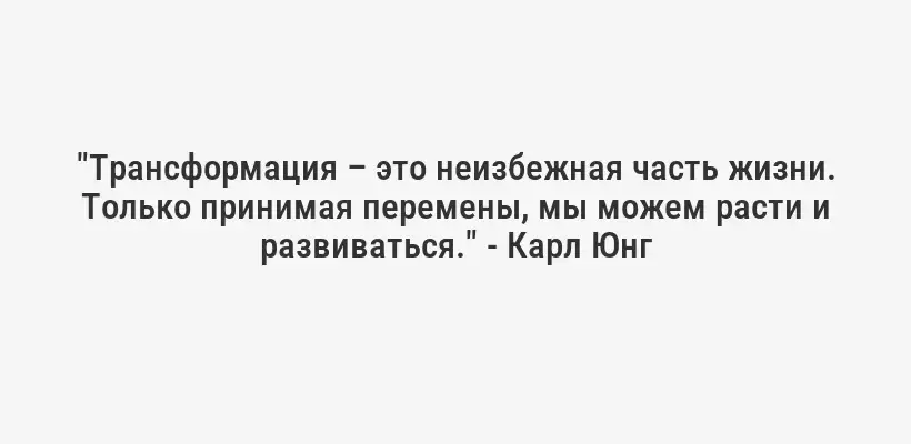"Трансформация – это неизбежная часть жизни. Только принимая перемены, мы можем расти и развиваться." - Карл Юнг