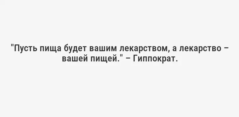 "Пусть пища будет вашим лекарством, а лекарство – вашей пищей." – Гиппократ.