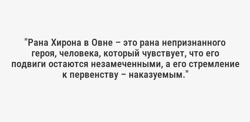 "Рана Хирона в Овне – это рана непризнанного героя, человека, который чувствует, что его подвиги остаются незамеченными, а его стремление к первенству – наказуемым."