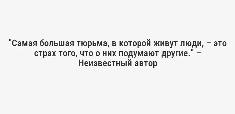 "Самая большая тюрьма, в которой живут люди, – это страх того, что о них подумают другие." – Неизвестный автор