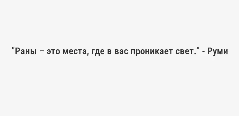 "Раны – это места, где в вас проникает свет." - Руми