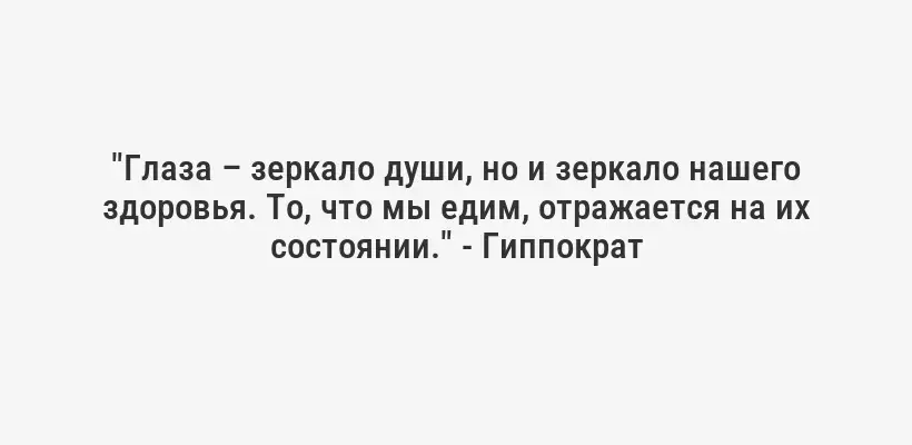 "Глаза – зеркало души, но и зеркало нашего здоровья. То, что мы едим, отражается на их состоянии." - Гиппократ