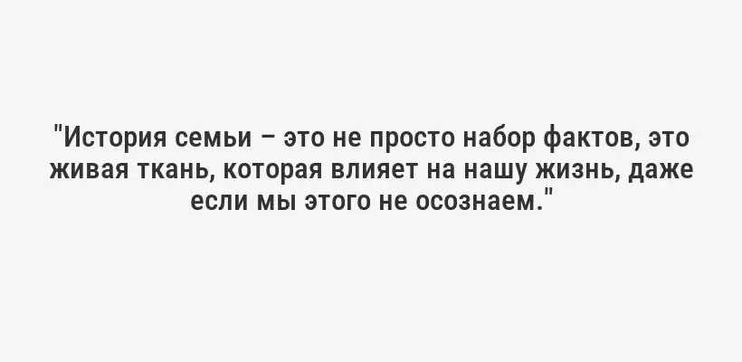 "История семьи – это не просто набор фактов, это живая ткань, которая влияет на нашу жизнь, даже если мы этого не осознаем."
