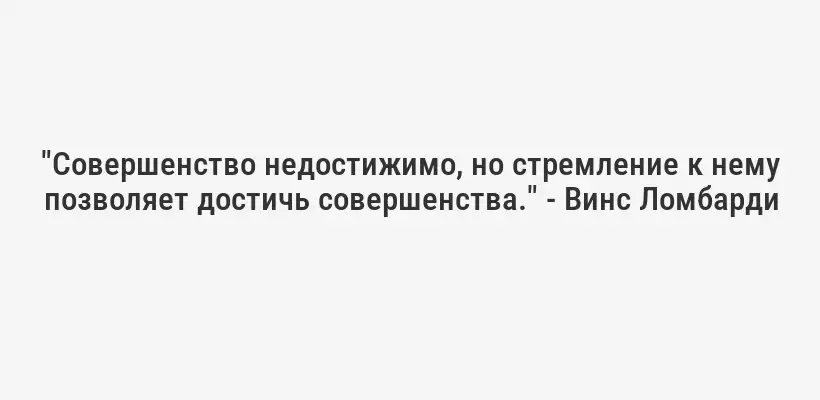 "Совершенство недостижимо, но стремление к нему позволяет достичь совершенства." - Винс Ломбарди