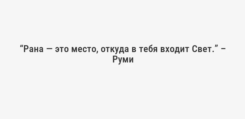 “Рана — это место, откуда в тебя входит Свет.” – Руми