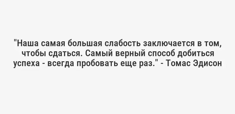 "Наша самая большая слабость заключается в том, чтобы сдаться. Самый верный способ добиться успеха - всегда пробовать еще раз." - Томас Эдисон