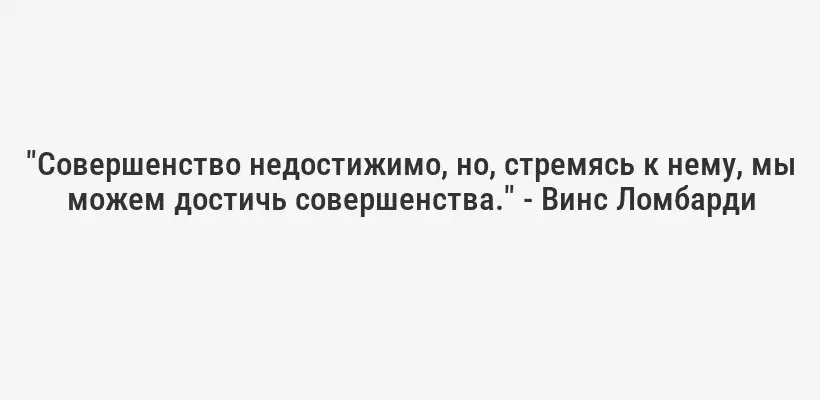 "Совершенство недостижимо, но, стремясь к нему, мы можем достичь совершенства." - Винс Ломбарди