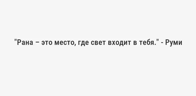 "Рана – это место, где свет входит в тебя." - Руми
