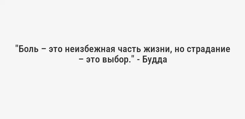 "Боль – это неизбежная часть жизни, но страдание – это выбор." - Будда