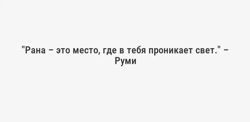 "Рана – это место, где в тебя проникает свет." – Руми