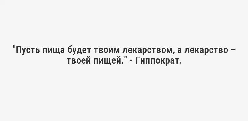 "Пусть пища будет твоим лекарством, а лекарство – твоей пищей." - Гиппократ.